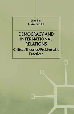 Democracy and International Relations: Critical Theories, Problematic Practices - cover