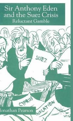 Sir Anthony Eden and the Suez Crisis: Reluctant Gamble - Jonathan Pearson - cover