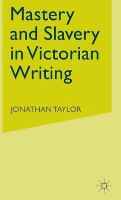 Mastery and Slavery in Victorian Writing - J. Taylor - cover