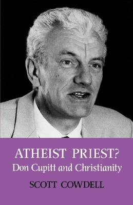 Atheist Priest?: Don Cupitt and Christianity - Scott Cowdell - cover