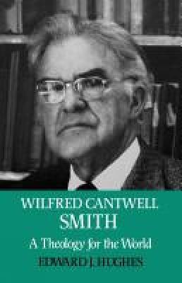 Wilfred Cantwell Smith: A Theology for the World - Edward J. Hughes - cover