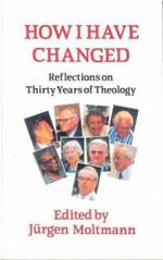 How I Have Changed: Reflections on Thirty Years of Theology