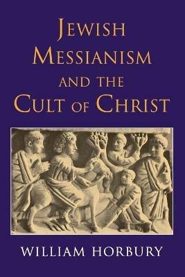 Jewish Messianism and the Cult of Christ - William Horbury - cover