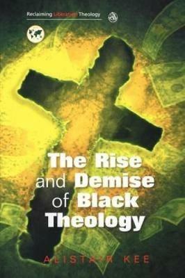 Rise and Demise of Black Theology - Alistair Kee - cover