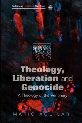Theology, Liberation and Genocide: A Theology of the Periphery - Mario I. Aguilar - cover