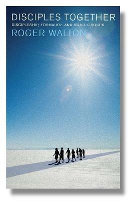 Disciples Together: Discipleship, Formation and Small Groups - Roger Walton - cover