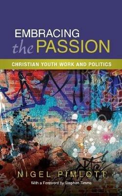 Embracing the Passion: Christian Youthwork and Politics - Nigel Pimlott - cover
