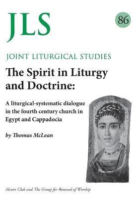 JLS 86 The Spirit in Liturgy and Doctrine: A liturgical-systematic dialogue in the fourth century church in Egypt and Cappadocia - Thomas McLean - cover