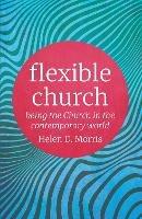 Flexible Church: Being the Church in the Contemporary World - Helen D. Morris - cover