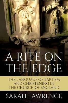 A Rite on the Edge: The Language of Baptism and Christening in the Church of England - Sarah Lawrence - cover