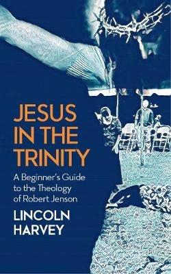 Jesus in the Trinity: A Beginner's Guide to the Theology of Robert Jenson - Lincoln Harvey - cover