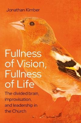 Fullness of Vision, Fullness of Life: The divided brain, improvisation, and leadership in the Church - Jonathan Kimber - cover