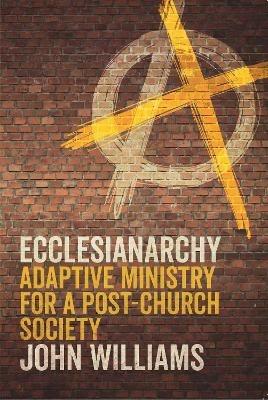 Ecclesianarchy: Adaptive Ministry for a Post-Church Society - John Williams - cover