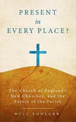 Present in Every Place?: The Church of England's New Churches, and the Future of the Parish