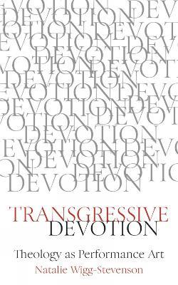 Transgressive Devotion: Theology as Performance Art - Natalie Wigg-Stevenson - cover