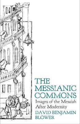 The Messianic Commons: Images of the Messiah after Modernity - David Benjamin Blower - cover