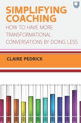 Simplifying Coaching: How to Have More Transformational Conversations by Doing Less - Claire Pedrick - cover