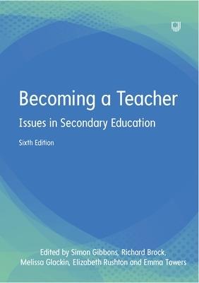 Becoming a Teacher: Issues in Secondary Education 6e - Simon Gibbons,Melissa Glackin,Elizabeth Rushton - cover