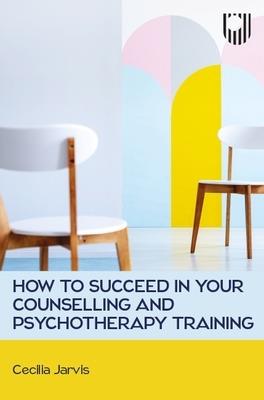 How to Succeed in your Counselling and Psychotherapy Training - Cecilia Jarvis - cover