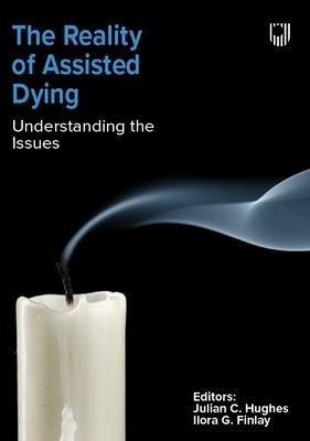 The Reality of Assisted Dying: Understanding the Issues - Julian Hughes,Ilora Finlay - cover