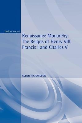 Renaissance Monarchy: The Reigns of Henry VIII, Francis I and Charles V - Glenn Richardson - cover