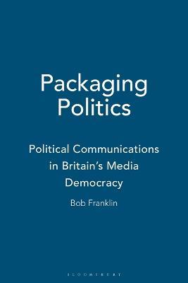 Packaging Politics: Political Communications in Britain's Media Democracy - Bob Franklin - cover