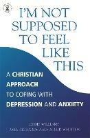 I'm Not Supposed to Feel Like This: A Christian approach to depression and anxiety