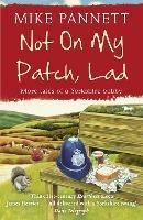 Not On My Patch, Lad: More Tales of a Yorkshire Bobby - Mike Pannett - cover