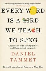 Every Word is a Bird We Teach to Sing: Encounters with the Mysteries & Meanings of Language