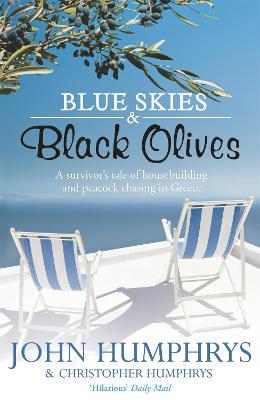 Blue Skies & Black Olives: A survivor's tale of housebuilding and peacock chasing in Greece - John Humphrys - cover