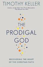 The Prodigal God: Recovering the heart of the Christian faith