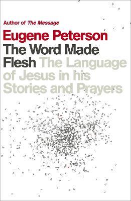 The Word Made Flesh: The language of Jesus in his stories and prayers - Eugene Peterson - cover
