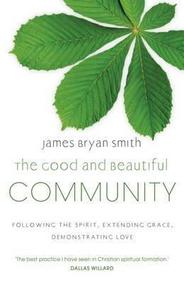The Good and Beautiful Community: Following the Spirit, Extending Grace, Demonstrating Love - James Bryan Smith,James Bryan Smith - cover