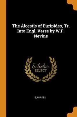 The Alcestis of Euripides, Tr. Into Engl. Verse by W.F. Nevins - Euripides - cover