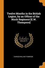 Twelve Months in the British Legion, by an Officer of the Ninth Regiment [C.W. Thompson]