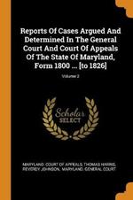 Reports Of Cases Argued And Determined In The General Court And Court Of Appeals Of The State Of Maryland, Form 1800 ... [to 1826]; Volume 2