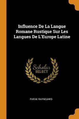 Influence de la Langue Romane Rustique Sur Les Langues de l'Europe Latine - Par M Raynouard - cover