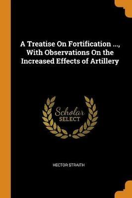 A Treatise on Fortification ..., with Observations on the Increased Effects of Artillery - Hector Straith - cover