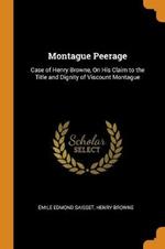 Montague Peerage: Case of Henry Browne, On His Claim to the Title and Dignity of Viscount Montague