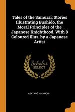 Tales of the Samurai; Stories Illustrating Bushido, the Moral Principles of the Japanese Knighthood. With 8 Coloured Illus. by a Japanese Artist