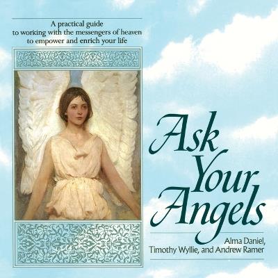 Ask Your Angels: A Practical Guide to Working with the Messengers of Heaven to Empower and Enrich Your Life - Alma Daniel,Timothy Wyllie,Andrew Ramer - cover