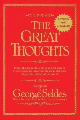 The Great Thoughts, Revised and Updated: From Abelard to Zola, from Ancient Greece to Contemporary America, the Ideas That Have Shaped the History of the World - George Seldes - cover