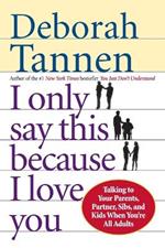 I Only Say This Because I Love You: Talking to Your Parents, Partner, Sibs, and Kids When You're All Adults
