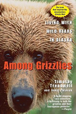 Among Grizzlies: Living with Wild Bears in Alaska - Timothy Treadwell,Jewel Palovak - cover