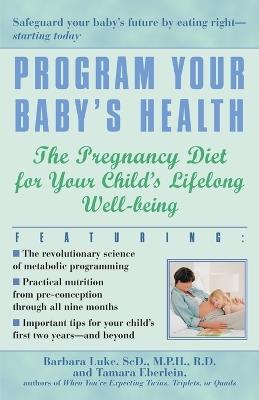 Program Your Baby's Health: The Pregnancy Diet for Your Child's Lifelong Well-Being - Barbara Luke,Tamara Eberlein - cover
