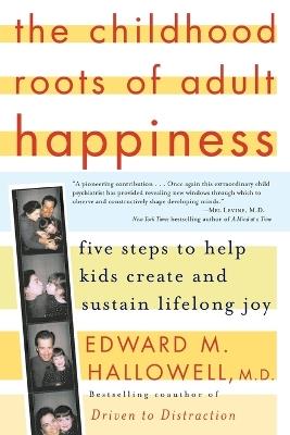 The Childhood Roots of Adult Happiness: Five Steps to Help Kids Create and Sustain Lifelong Joy - Edward M. Hallowell - cover