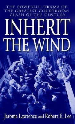 Inherit the Wind: The Powerful Drama of the Greatest Courtroom Clash of the Century - Jerome Lawrence,Robert E. Lee - cover