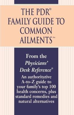 The PDR Family Guide to Common Ailments: An Authoritative A-to-Z Guide to Your Family's Top 100 Health Concerns, Plus Standard Remedies and Natural Alternatives - Physicians' Desk Reference - cover