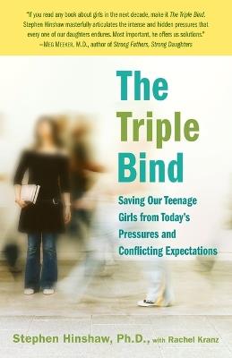 The Triple Bind: Saving Our Teenage Girls from Today's Pressures and Conflicting Expectations - Stephen Hinshaw,Rachel Kranz - cover