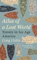 Atlas of a Lost World: Travels in Ice Age America - Craig Childs - cover